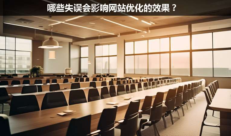 哪些失誤會影響網(wǎng)站優(yōu)化的效果？